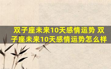 双子座未来10天感情运势 双子座未来10天感情运势怎么样
